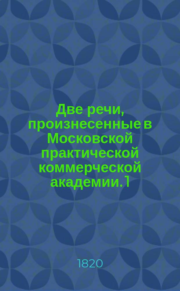 Две речи, произнесенные в Московской практической коммерческой академии. 1) 2), О том, какие наиболее причины способствуют к благосостоянию государств и народов. О том, чем народ может благодарить государя