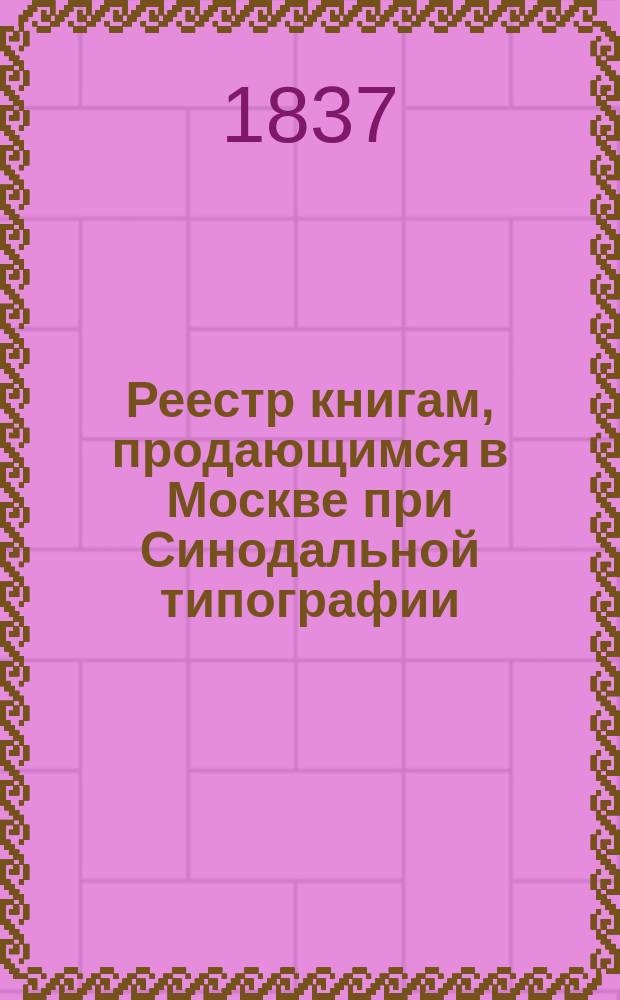 Реестр книгам, продающимся в Москве при Синодальной типографии