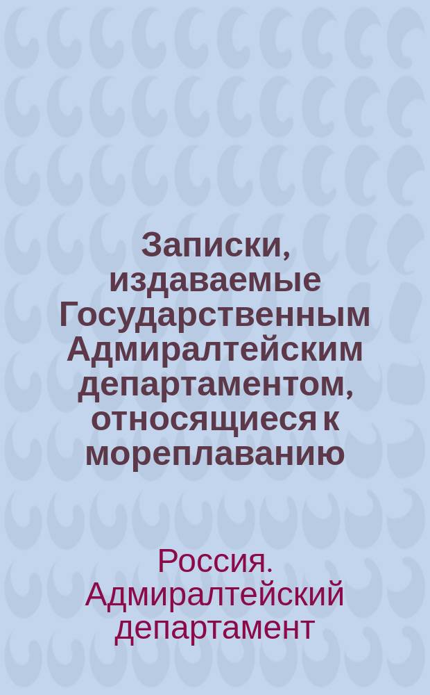 Записки, издаваемые Государственным Адмиралтейским департаментом, относящиеся к мореплаванию, наукам и словесности : Ч. 1-13