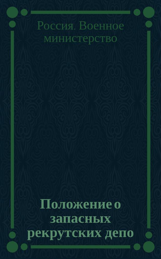 Положение о запасных рекрутских депо : Ч. 2, содержащая в себе предметы до разделения рекрут в депо, до отводу их в дивизии и до распределения по полкам относящиеся, равно что исполнять командирам депо при смене : Утв. 12 авг. 1809 г