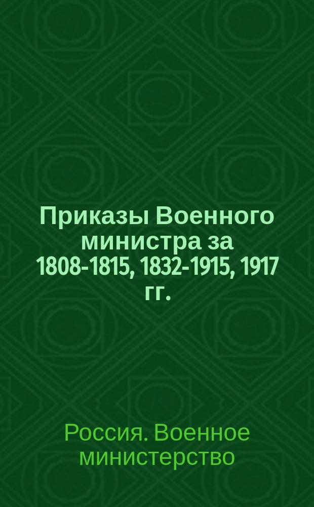 [Приказы Военного министра за 1808-1815, 1832-1915, 1917 гг.]