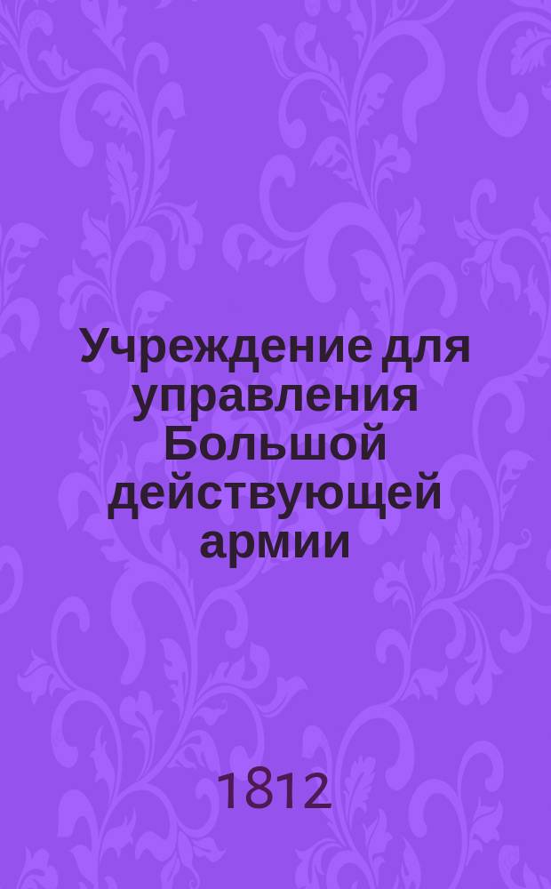 Учреждение для управления Большой действующей армии : Ч. 1-. Ч. 2 : [Состав разных частей управления армии в особенности]