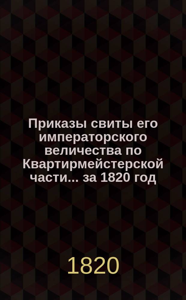 Приказы свиты его императорского величества по Квартирмейстерской части... ... [за 1820 год]