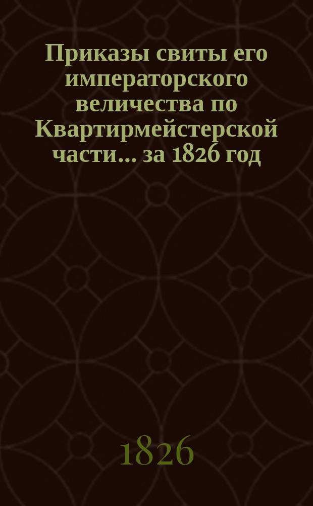Приказы свиты его императорского величества по Квартирмейстерской части... ... [за 1826 год]