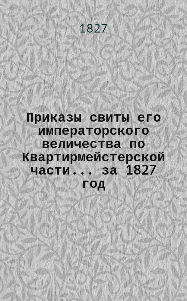 Приказы свиты его императорского величества по Квартирмейстерской части... ... [за 1827 год]