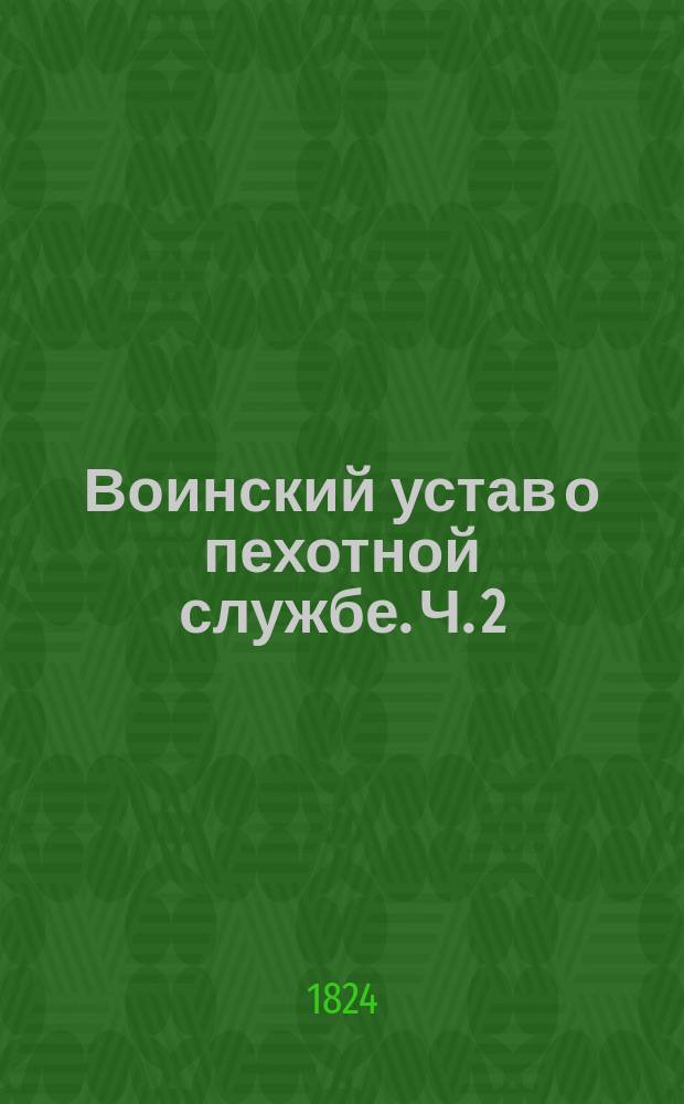 Воинский устав о пехотной службе. Ч. 2 : О строевой службе