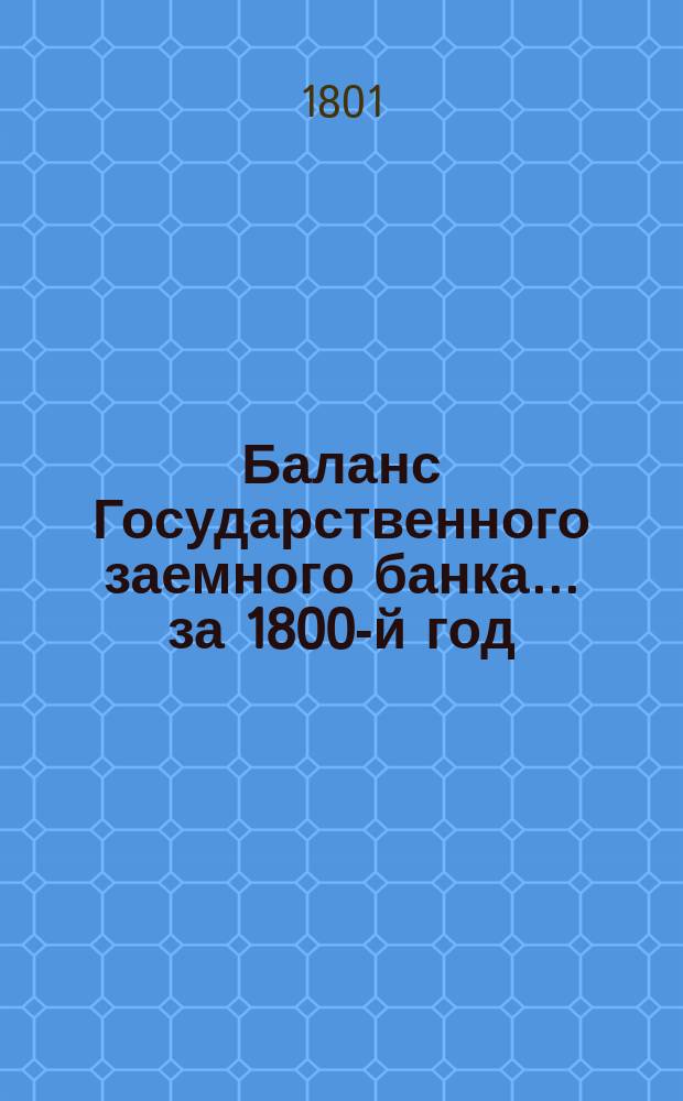 Баланс Государственного заемного банка. ... за 1800-й год