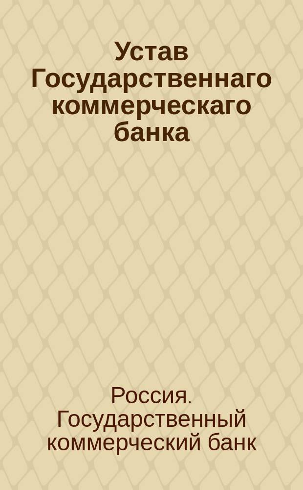 Устав Государственнаго коммерческаго банка : С прил. : Утв. 7 мая 1817 г.
