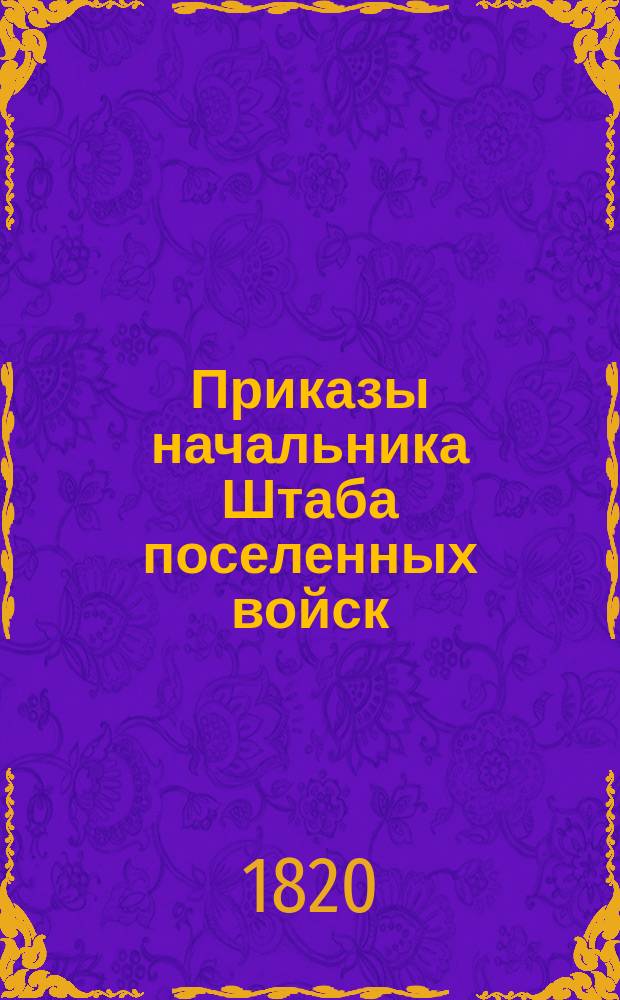 Приказы начальника Штаба поселенных войск : По воле Главного над Военным поселениями начальника отданные... ... 1820 года. [№ 21-39]