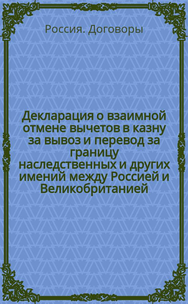 Декларация [о взаимной отмене вычетов в казну за вывоз и перевод за границу наследственных и других имений между Россией и Великобританией
