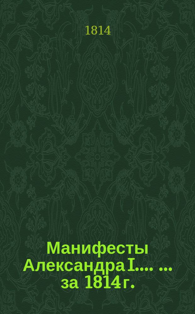 [Манифесты Александра I...]. [... за 1814 г.]