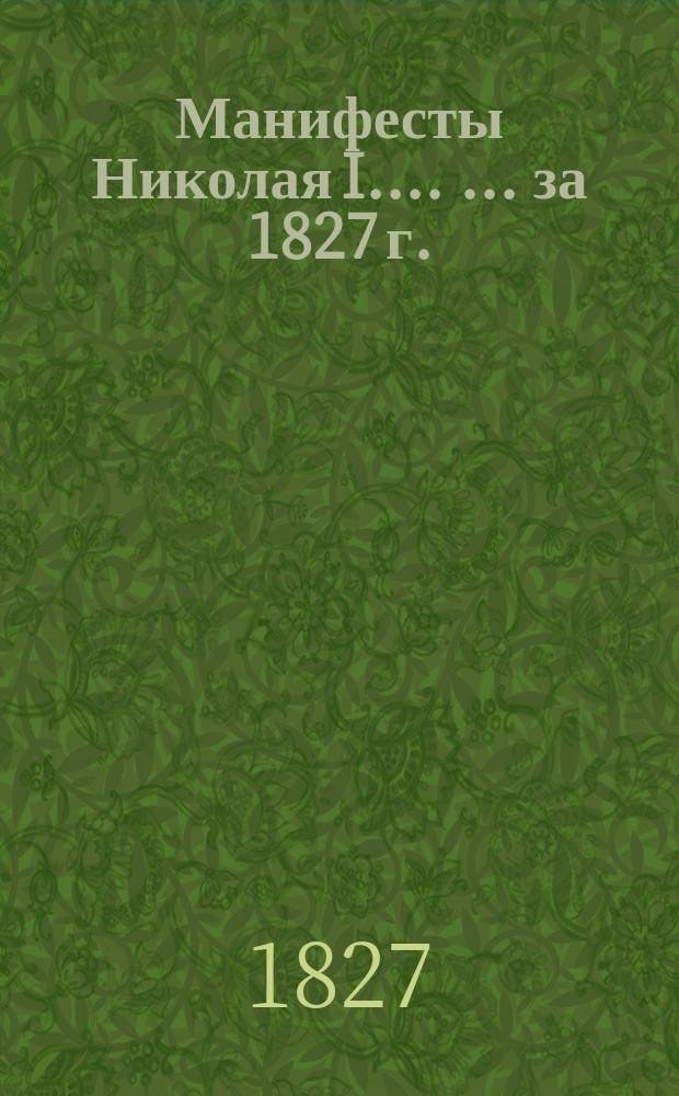 [Манифесты Николая I...]. [... за 1827 г.]