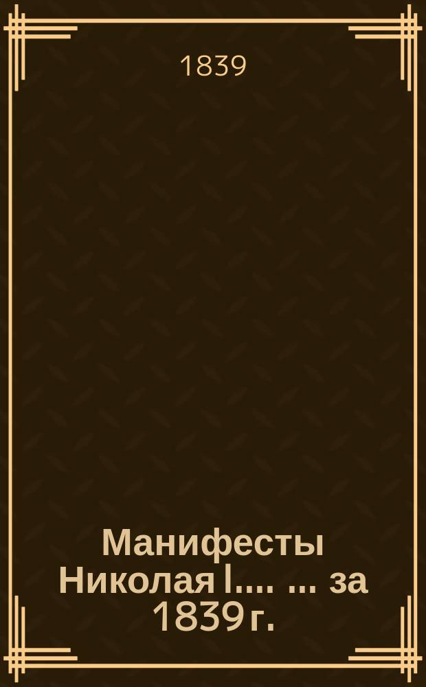 [Манифесты Николая I...]. [... за 1839 г.]