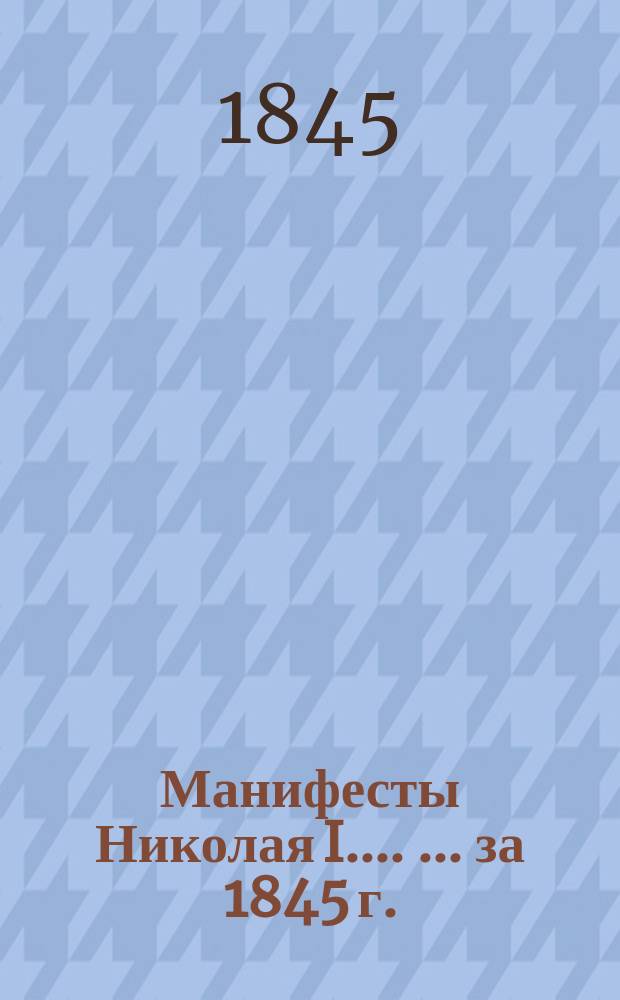 [Манифесты Николая I...]. [... за 1845 г.]