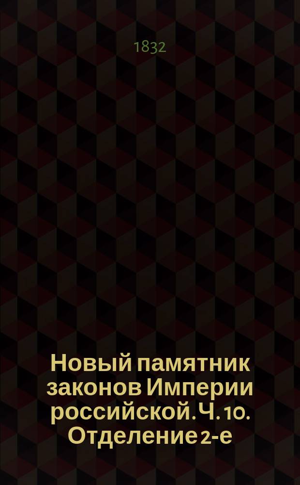 Новый памятник законов Империи российской. Ч. 10. Отделение 2-е : Содержащее в себе: собрание законов о должностях высших правительств и зависящих от них мест, расположенное по общему штату Империи российской