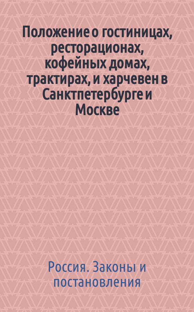 Положение о гостиницах, ресторационах, кофейных домах, трактирах, и харчевен в Санктпетербурге и Москве.