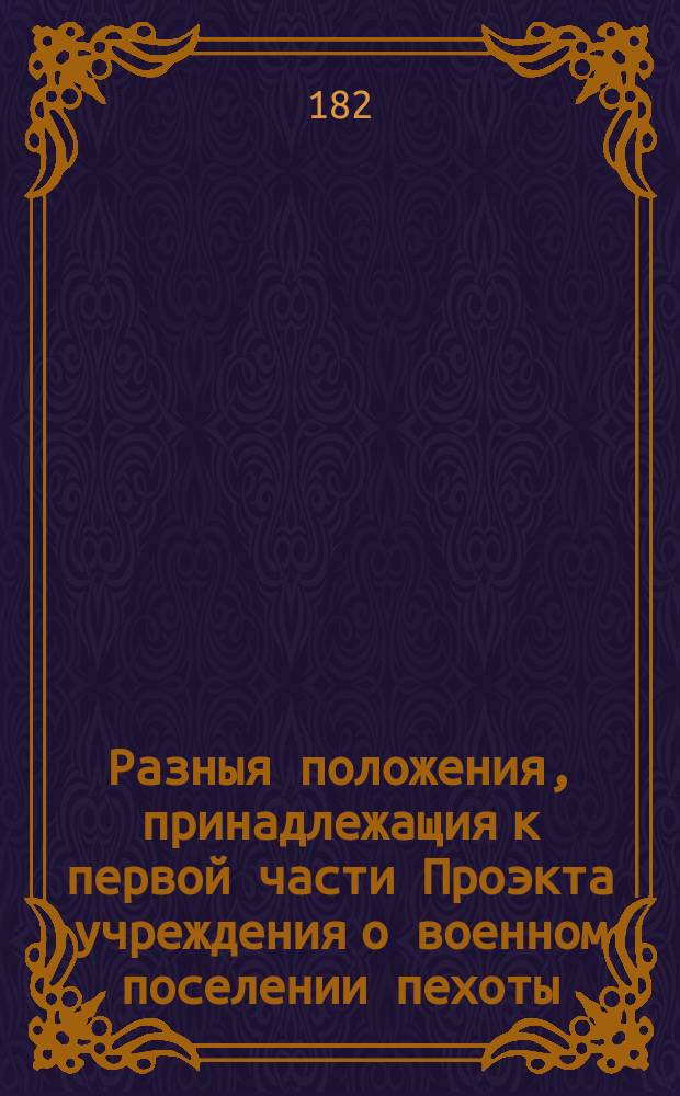 Разныя положения, принадлежащия к первой части Проэкта учреждения о военном поселении пехоты