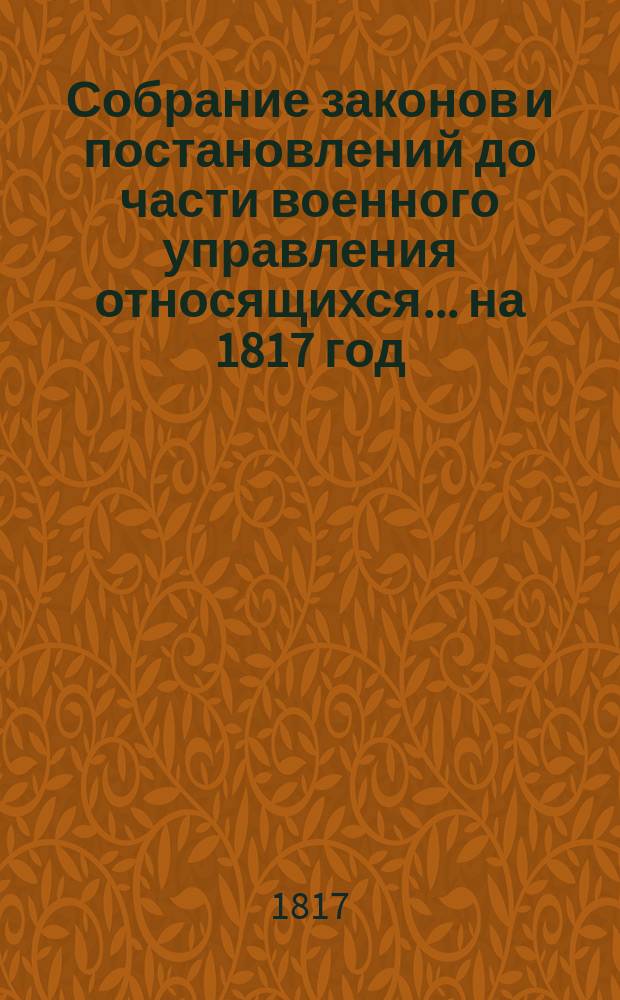 Собрание законов и постановлений до части военного управления относящихся... ... [на 1817 год]. Кн. 1-4