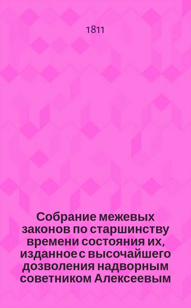 Собрание межевых законов по старшинству времени состояния их, изданное с высочайшего дозволения надворным советником Алексеевым : Ч. 1-6