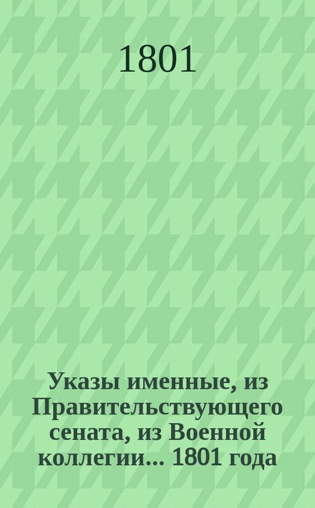 Указы [именные, из Правительствующего сената, из Военной коллегии]... ... 1801 года
