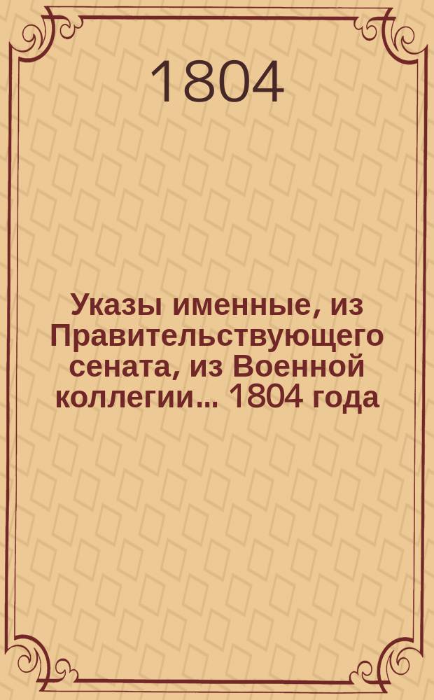 Указы [именные, из Правительствующего сената, из Военной коллегии]... ... 1804 года