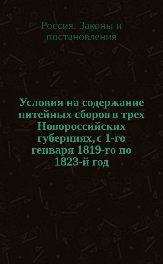 Условия на содержание питейных сборов в трех Новороссийских губерниях, с 1-го генваря 1819-го по 1823-й год