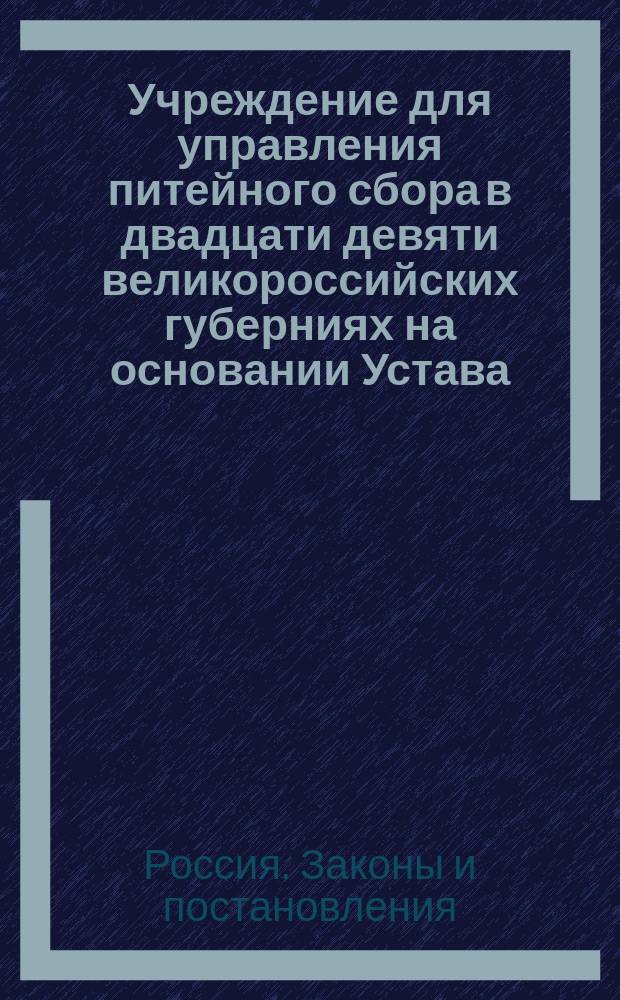 Учреждение для управления питейного сбора в двадцати девяти великороссийских губерниях на основании Устава