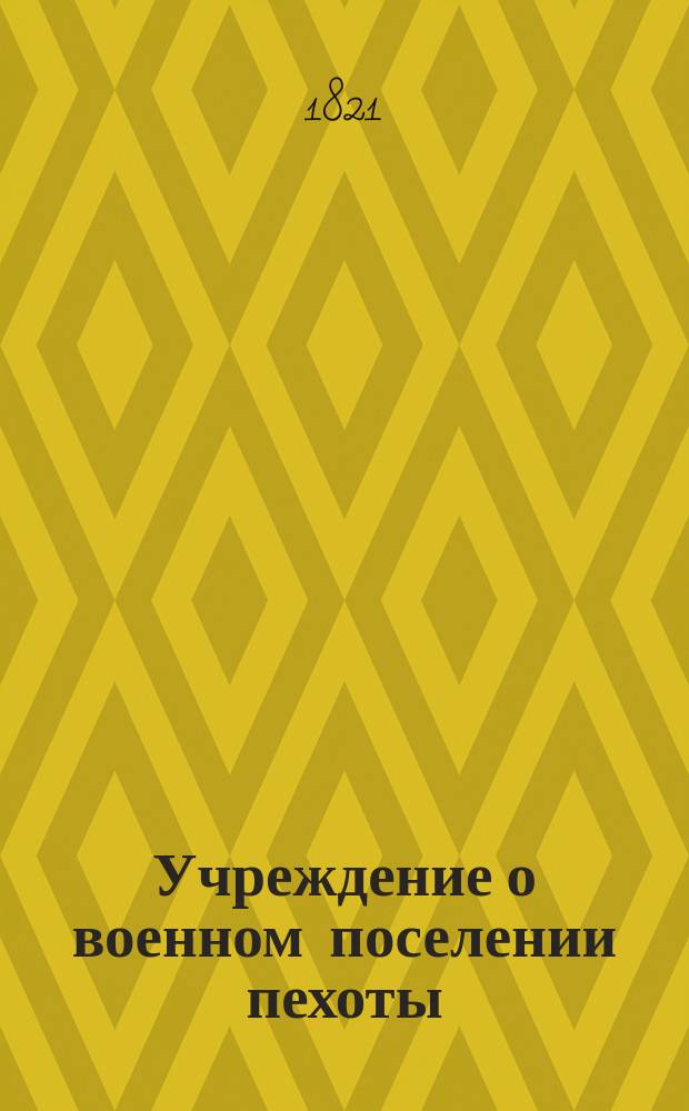 Учреждение о военном поселении пехоты : Ч. 1-2. Ч. 11 : Правила составления общих годовых отчетов Экономического комитета военных поселений и ревизии оных