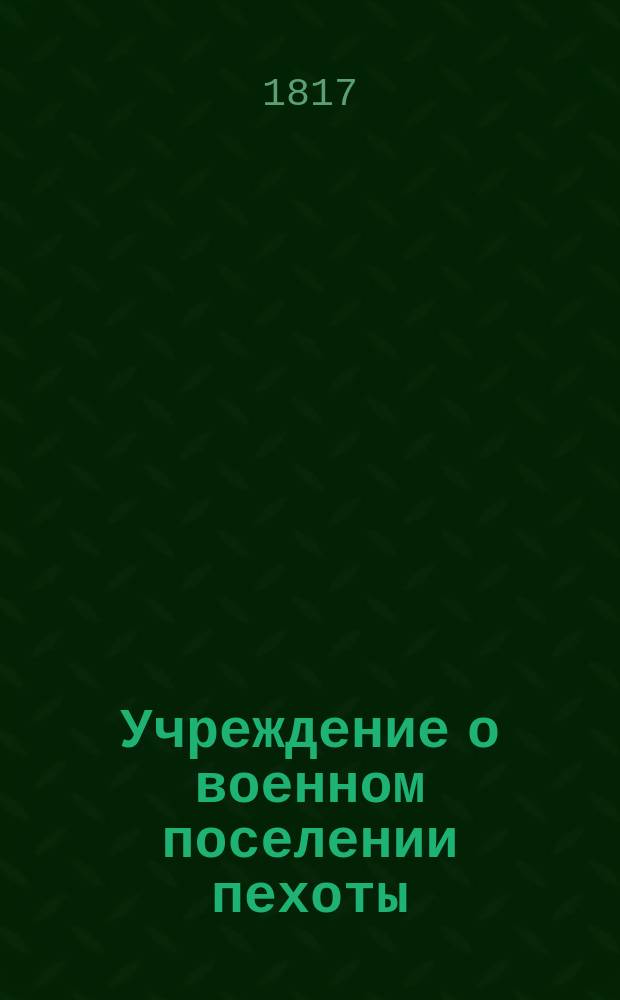 Учреждение о военном поселении пехоты : Ч. 1-2. Ч. 1 : Устройство военного поселения