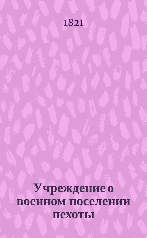 Учреждение о военном поселении пехоты : Ч. 1-2. Ч. 10 : Положение о денежных поручениях, делаемых при устройстве военных поселений и даче в них отчетов