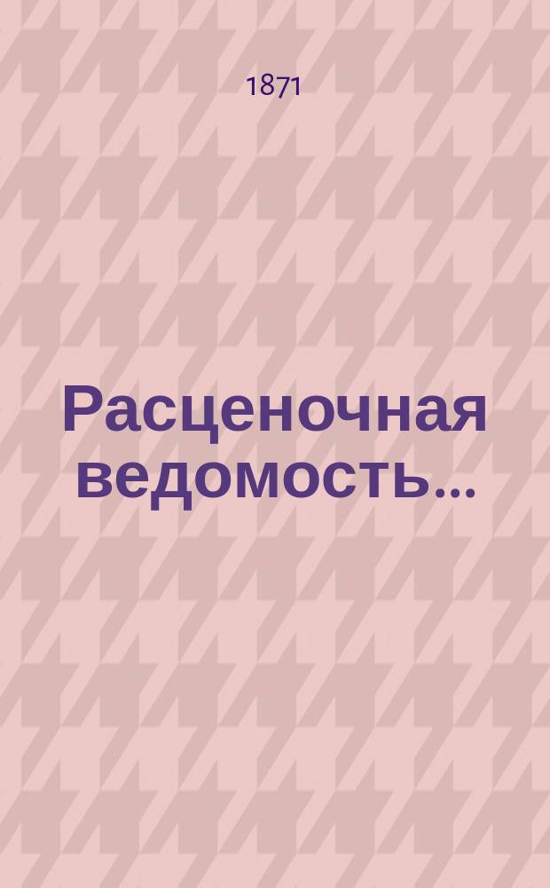 Расценочная ведомость.. : Утв. журн. Инженерного комитета... 1871 г. Отд. 2 : ... на земляные работы