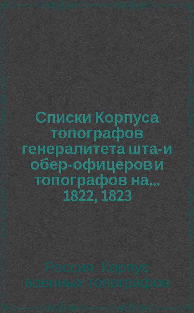 Списки Корпуса топографов генералитета штаб- и обер-офицеров и топографов на... 1822, 1823, 1830-1832] год