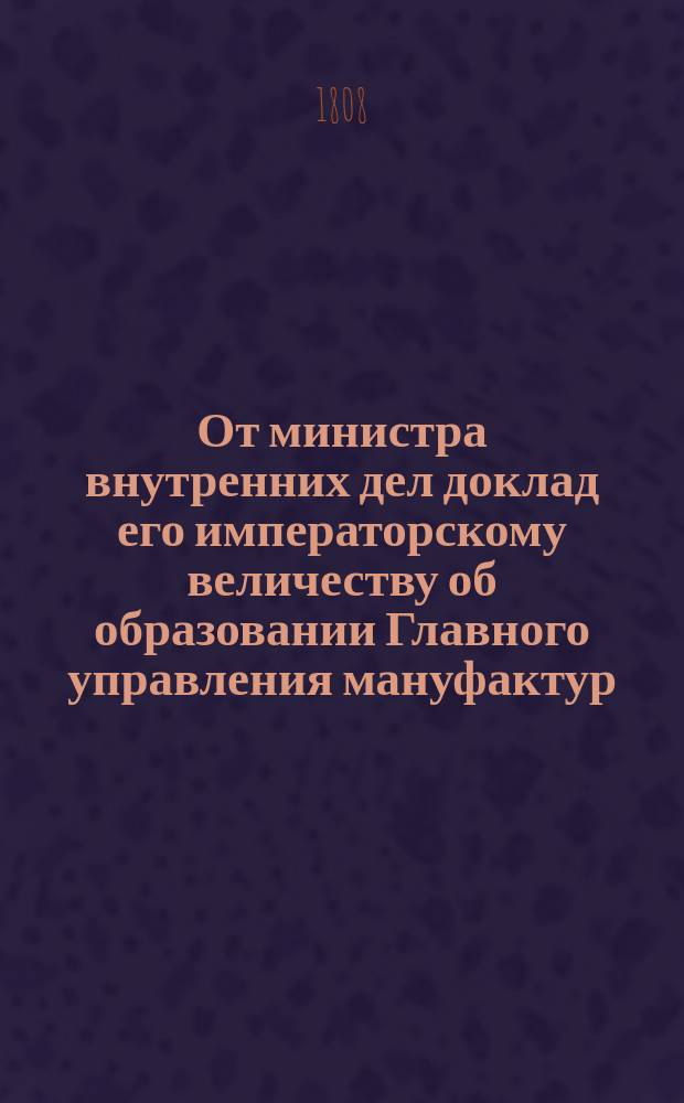 От министра внутренних дел доклад его императорскому величеству [об образовании Главного управления мануфактур]