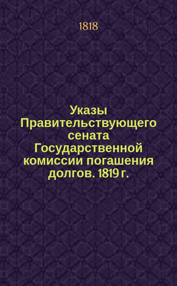 [Указы Правительствующего сената Государственной комиссии погашения долгов. 1819 г.