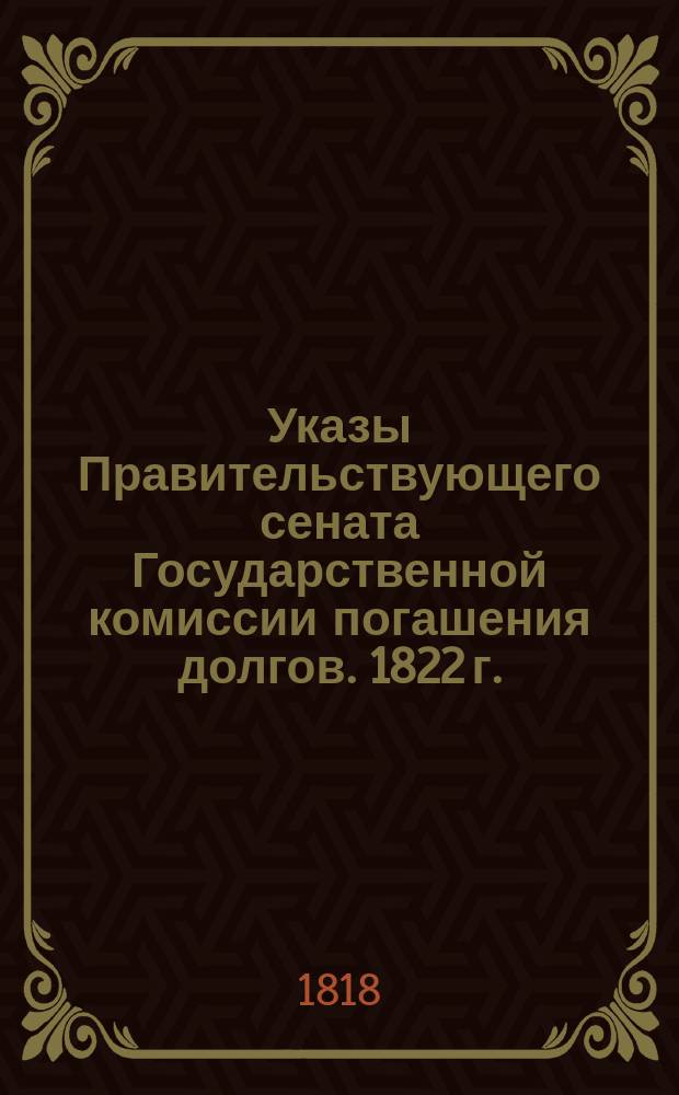 [Указы Правительствующего сената Государственной комиссии погашения долгов. 1822 г.