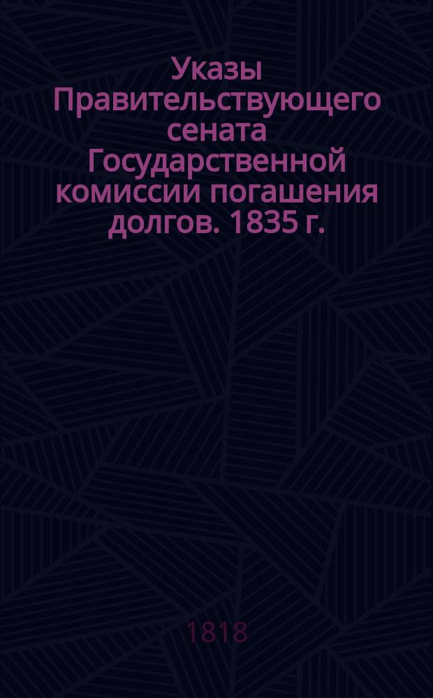 [Указы Правительствующего сената Государственной комиссии погашения долгов. 1835 г.