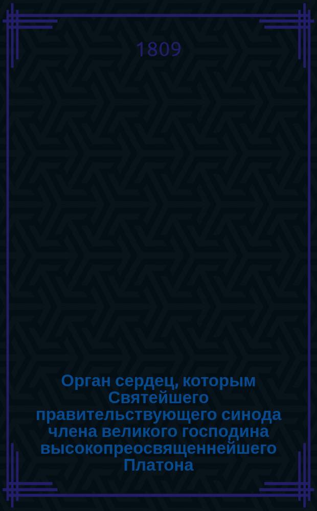 Орган сердец, которым Святейшего правительствующего синода члена великого господина высокопреосвященнейшего Платона, митрополита Московского и Коломенского, Свято-Троицкой Сергиевой лавры священно-архимандрита, орденов св. апостола Андрея и Александра Невского кавалера, тезоименитый день с сыновним благоговением прославляет Спасо-Вифанская семинария 1808 года ноября 18 дня