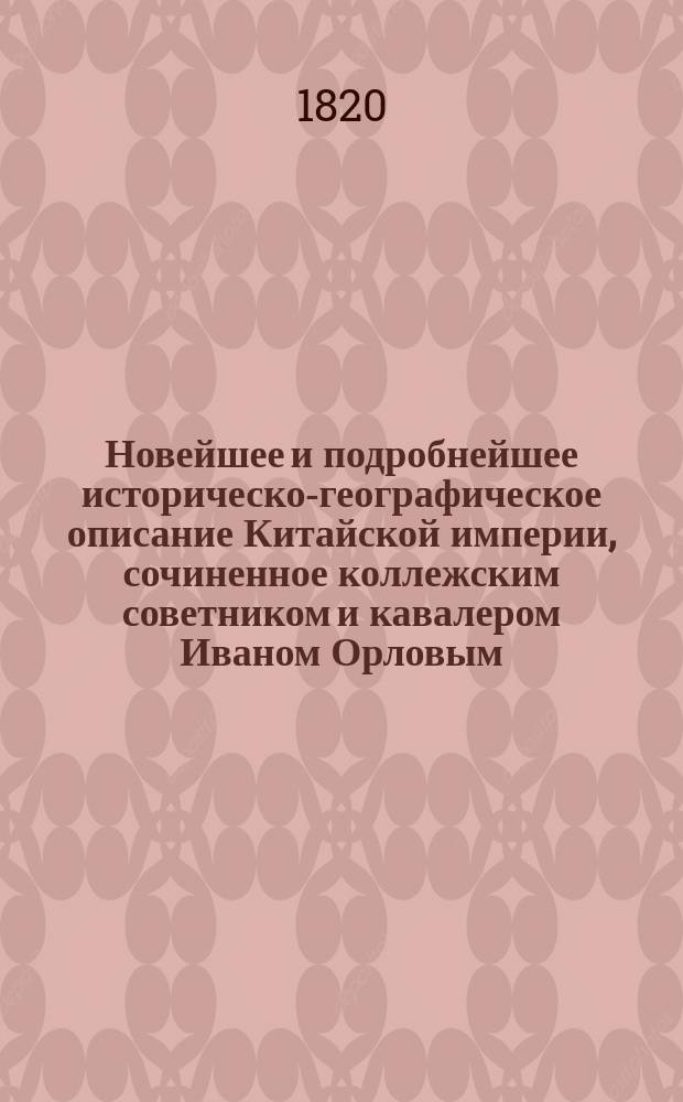 Новейшее и подробнейшее историческо-географическое описание Китайской империи, сочиненное коллежским советником и кавалером Иваном Орловым : Ч. 1-2. Ч. 1