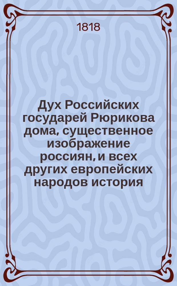 Дух Российских государей Рюрикова дома, существенное изображение россиян, и всех других европейских народов история, политика и вообще просвещение, со времени падения древней Римской Империи до Вестфальского мира, ими утверждения свободы всех вероисповеданий. Ч. 5