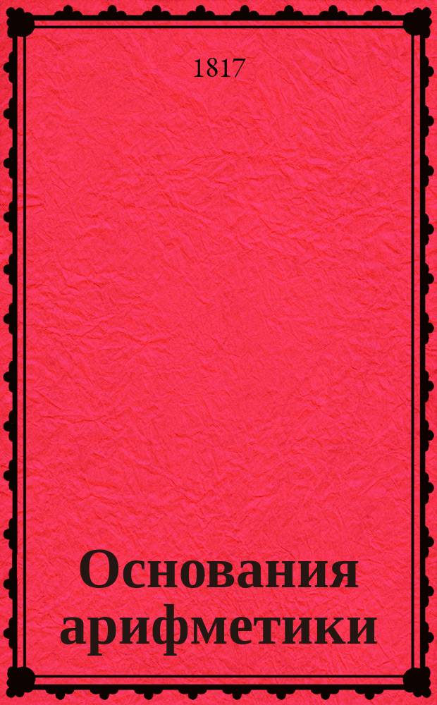 Основания арифметики : Изданы для воспитывающихся в Морском кадетском корпусе. : Ч. 1-2