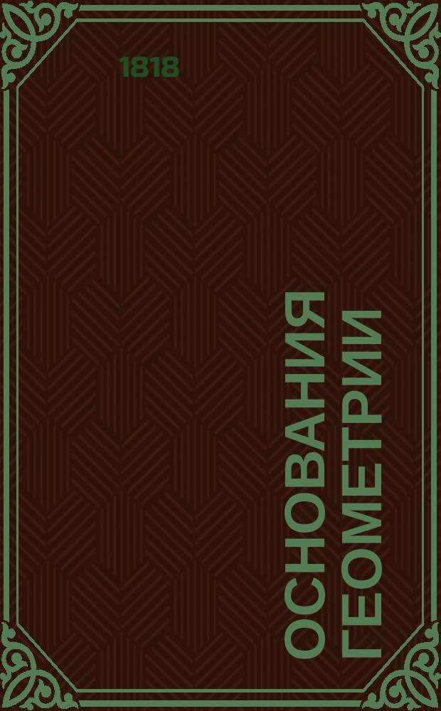 Основания геометрии : Изданы для воспитывающихся в Морском кадетском корпусе