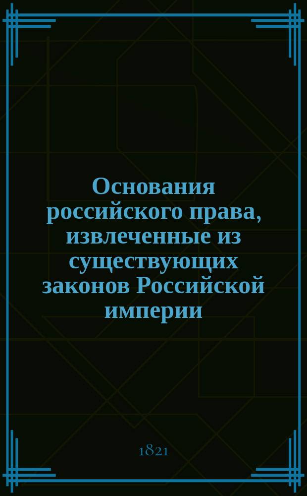 Основания российского права, извлеченные из существующих законов Российской империи : Т. 1-