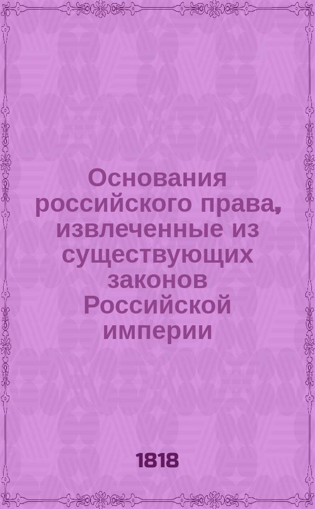 Основания российского права, извлеченные из существующих законов Российской империи, издаваемые Комиссией составления законов : Т. 1-. Т. 1