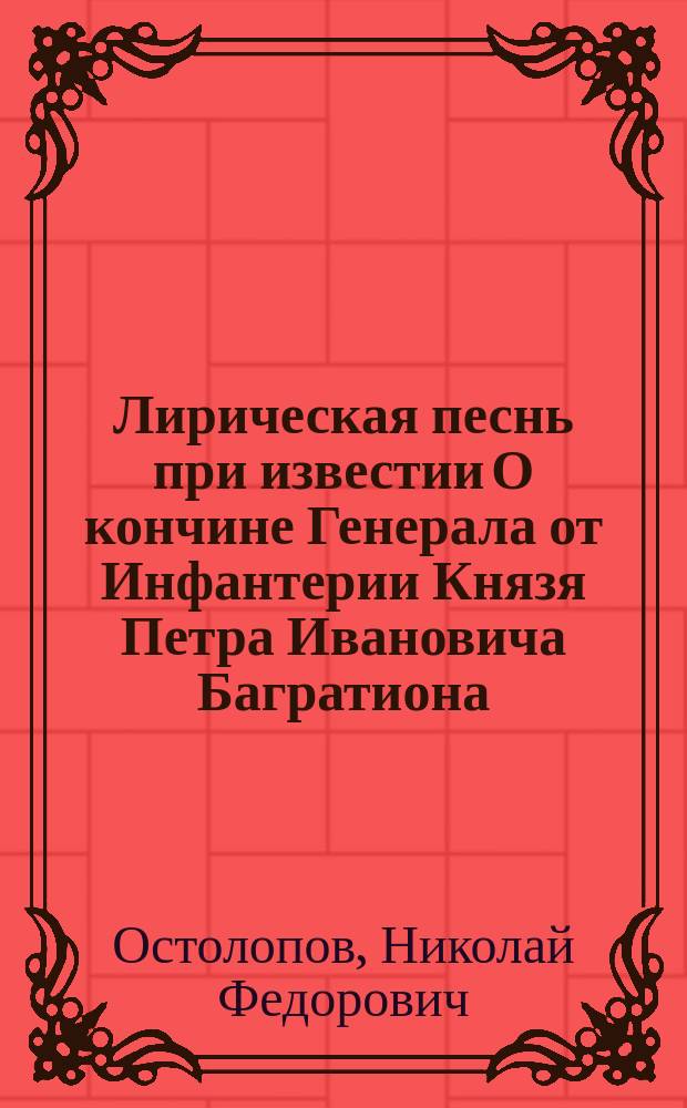 Лирическая песнь при известии О кончине Генерала от Инфантерии Князя Петра Ивановича Багратиона
