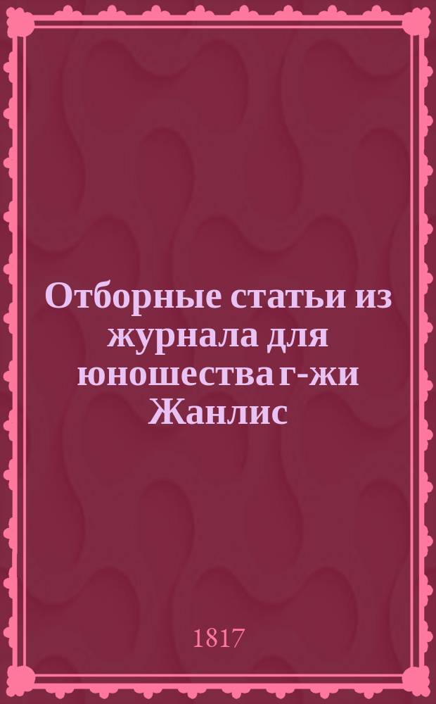 Отборные статьи из журнала для юношества г-жи Жанлис : С фр. : Кн. 1-3
