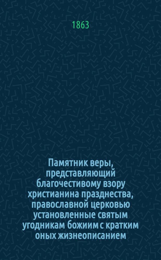 Памятник веры, представляющий благочестивому взору христианина празднества, православной церковью установленные святым угодникам божиим с кратким оных жизнеописанием; с присовокуплением избранных на каждый день текстов Священного писания, благочестивых размышлений и духовных стихотворений, руководствующих к непрестанному упражнению в богомыслии : С прил. к каждому месяцу гравированных картин и листков для ежедневного записывания на них своих мыслей, чувствований и поступков