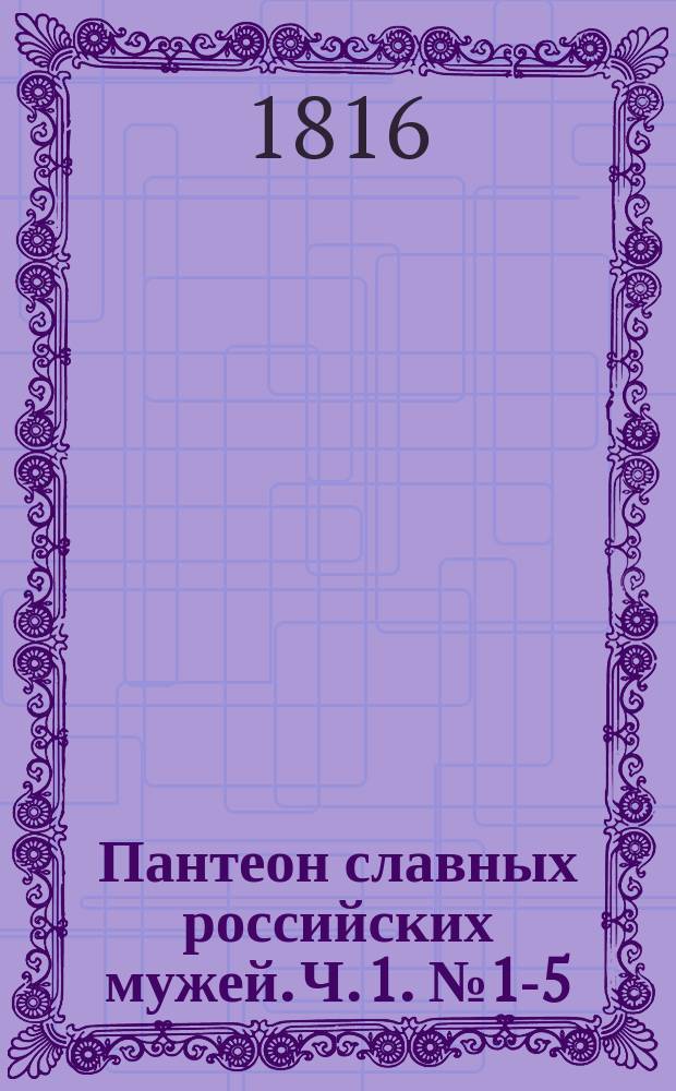Пантеон славных российских мужей. Ч. 1. № 1-5/6 (март)