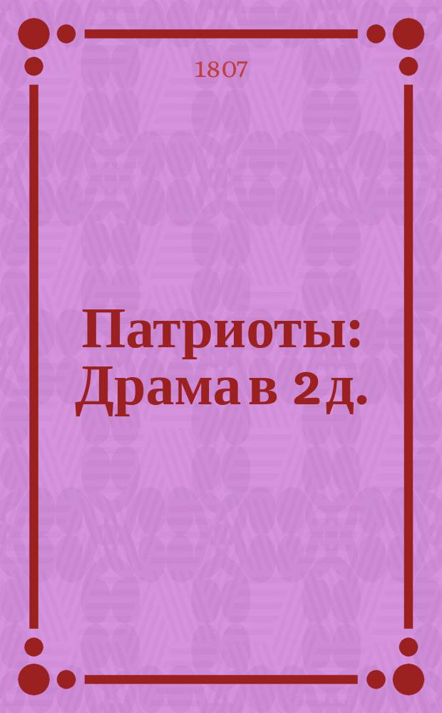 Патриоты : Драма в 2 д. : Сочинение российское