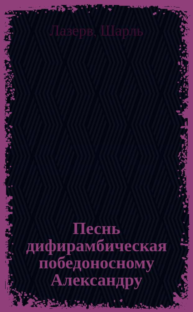 Песнь дифирамбическая победоносному Александру : На вшествие в Париж 19/31 марта 1814 года