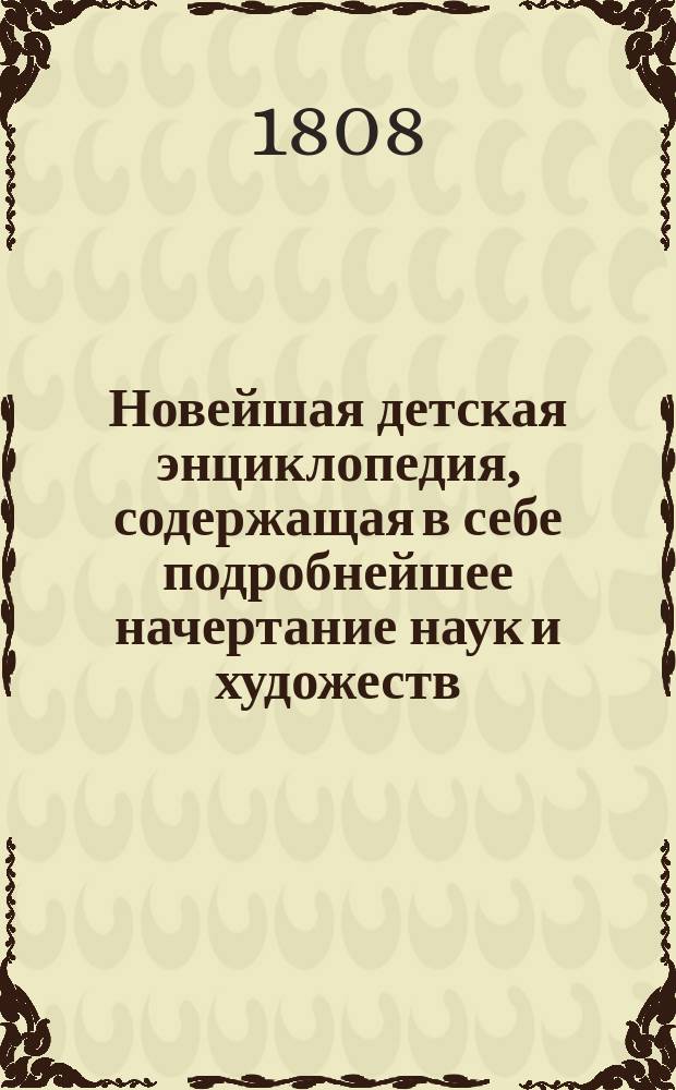 Новейшая детская энциклопедия, содержащая в себе подробнейшее начертание наук и художеств : С гравированными картинами. Ч. 1-4. Ч. 2
